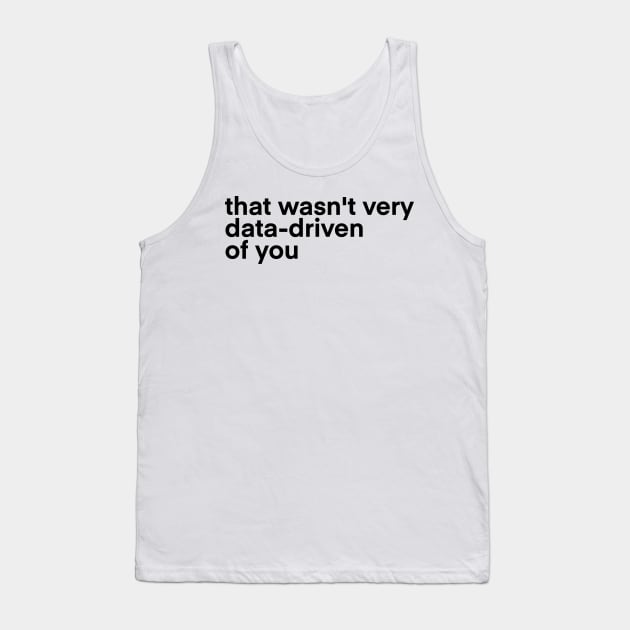 that wasn't very data driven of you... Tank Top by Toad House Pixels